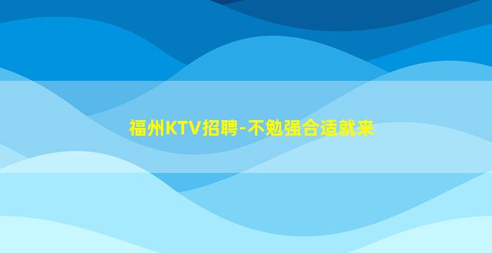 福州KTV招聘-不勉强合适就来